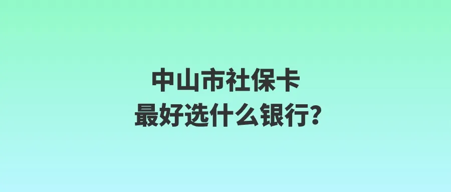 中山市社保卡最好选什么银行？