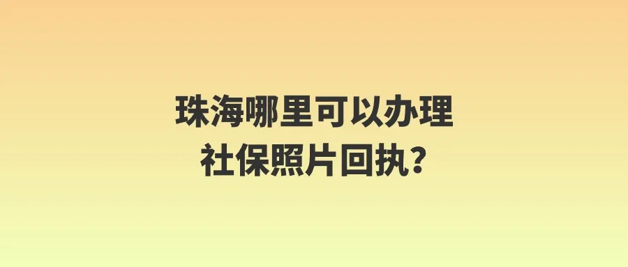 珠海哪里可以办理社保照片回执？