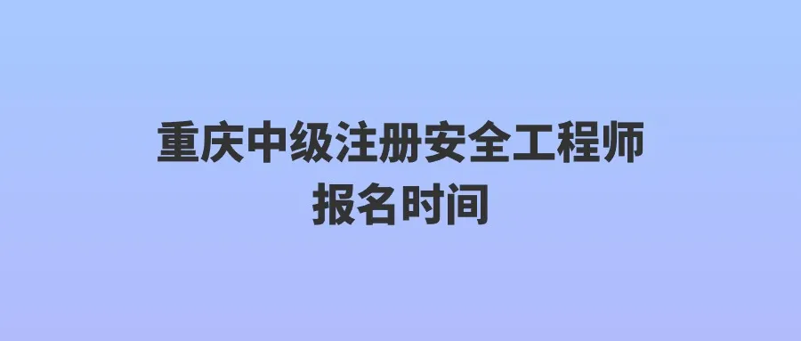 重庆中级注册安全工程师报名时间2024