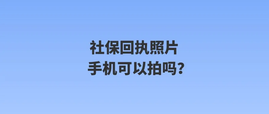 社保回执照片手机可以拍吗？