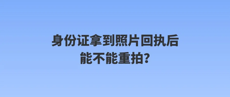 身份证拿到照片回执后能不能重拍？