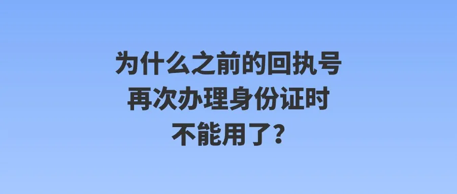 为什么之前的回执号再次办理身份证时不能用了？