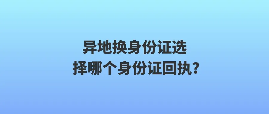 异地换身份证选择哪个身份证回执？