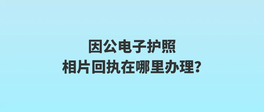 因公电子护照相片回执在哪里办理？