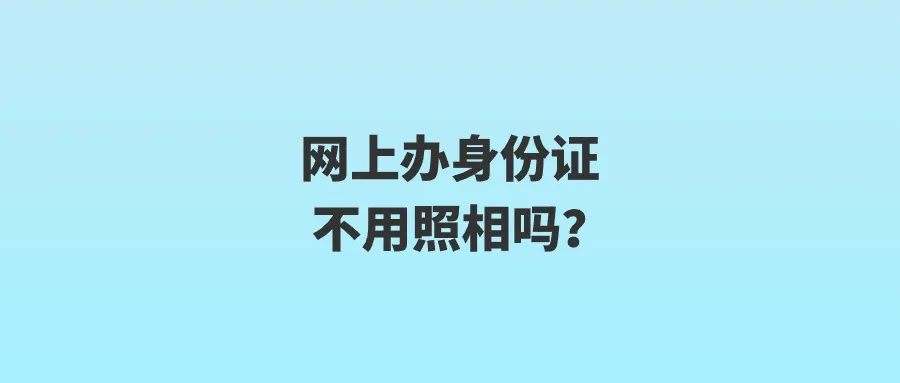 网上办身份证不用照相吗？