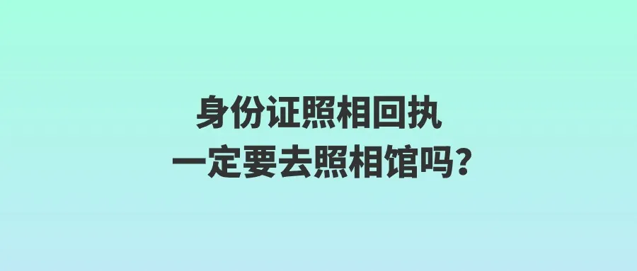 身份证照相回执一定要去照相馆吗？