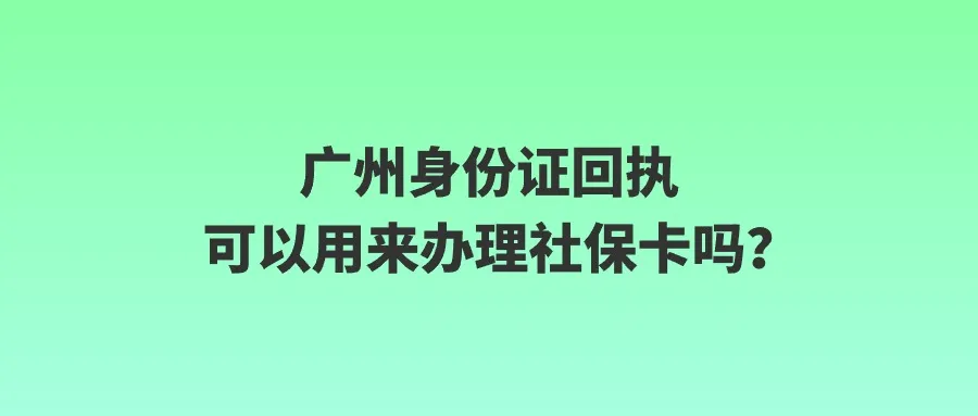 广州身份证回执可以用来办理社保卡吗？