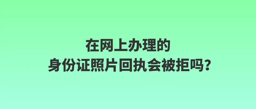 在网上办理的身份证照片回执会被拒吗？