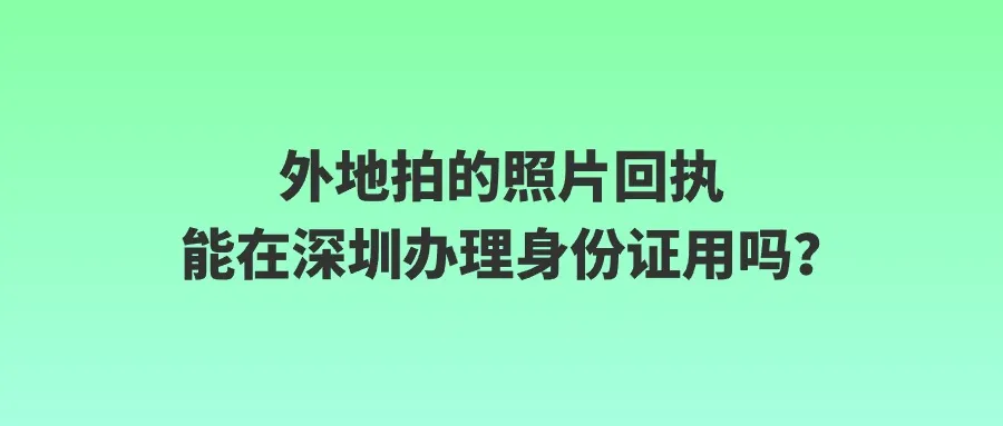 外地拍的照片回执能在深圳办理身份证用吗？