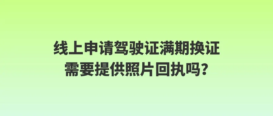 线上申请驾驶证满期换证需要提供照片回执吗？