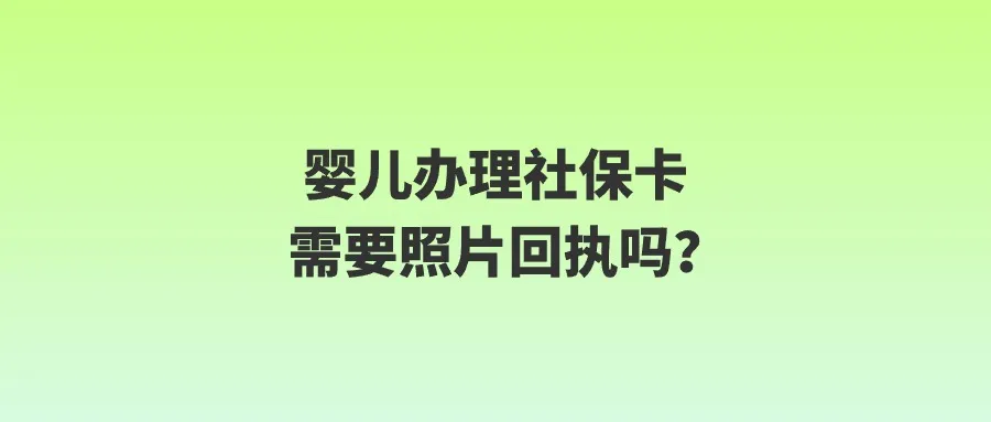 婴儿办理社保卡需要照片回执吗？