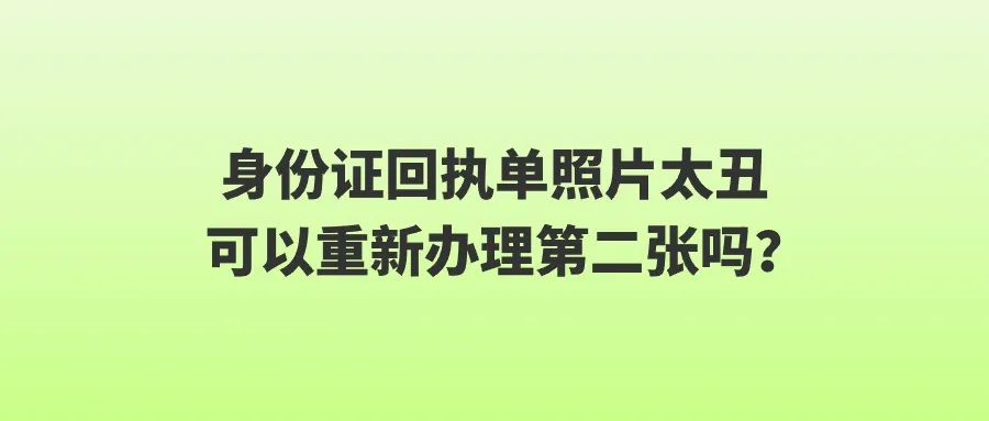 身份证回执单照片太丑可以重新办理第二张吗？