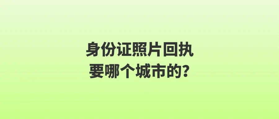 身份证照片回执要哪个城市的？