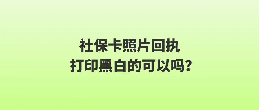 社保卡照片回执打印黑白的可以吗？