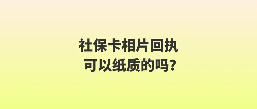 社保卡相片回执可以纸质的吗？