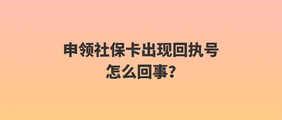 申领社保卡出现回执号怎么回事？