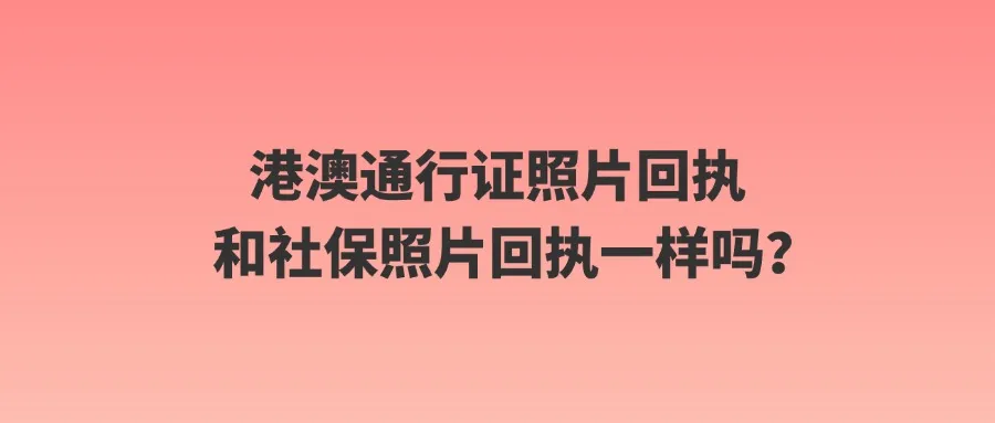 港澳通行证照片回执和社保照片回执一样吗？