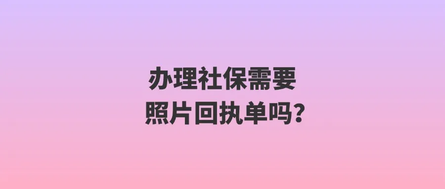 办理社保需要照片回执单吗？