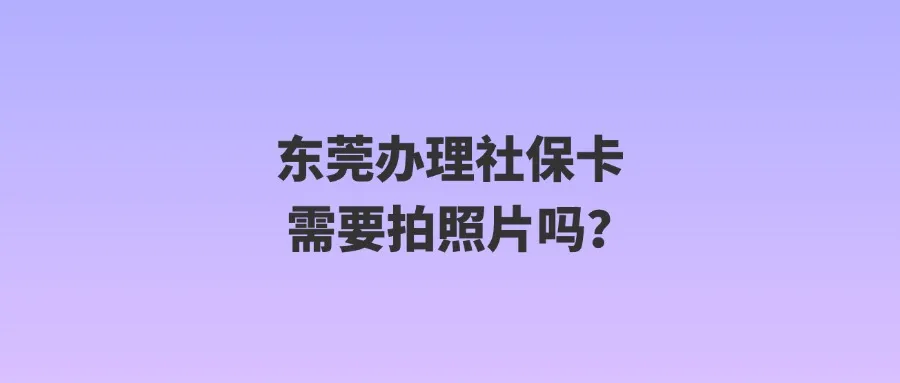 东莞办理社保卡需要拍照片吗？