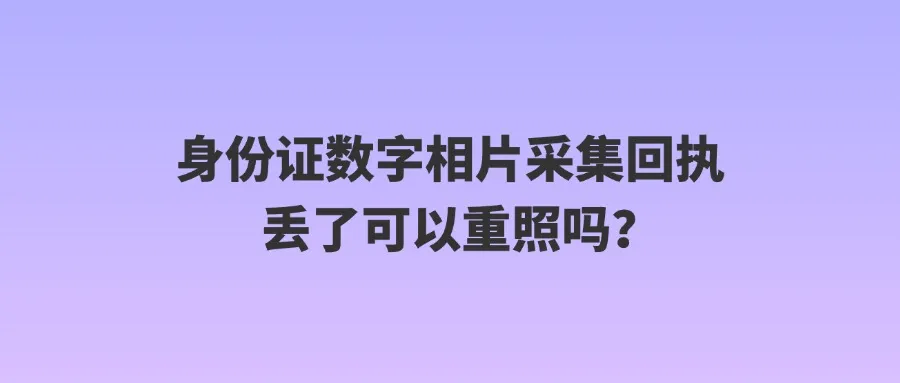 身份证数字相片采集回执丢了可以重照吗？