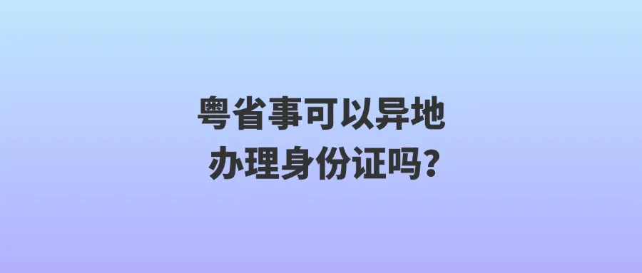 粤省事可以异地办理身份证吗？