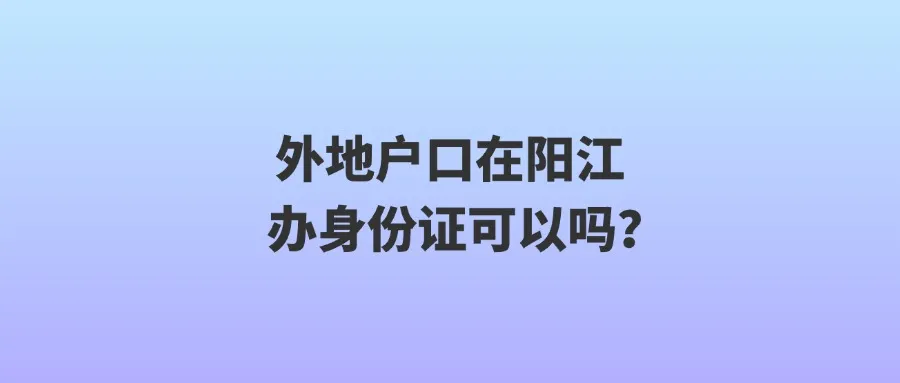 外地户口在阳江办身份证可以吗？