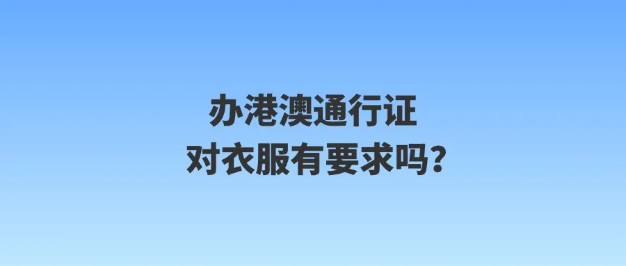 办港澳通行证对衣服有要求吗？