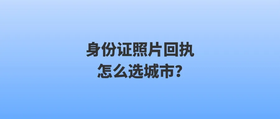 身份证照片回执怎么选城市？