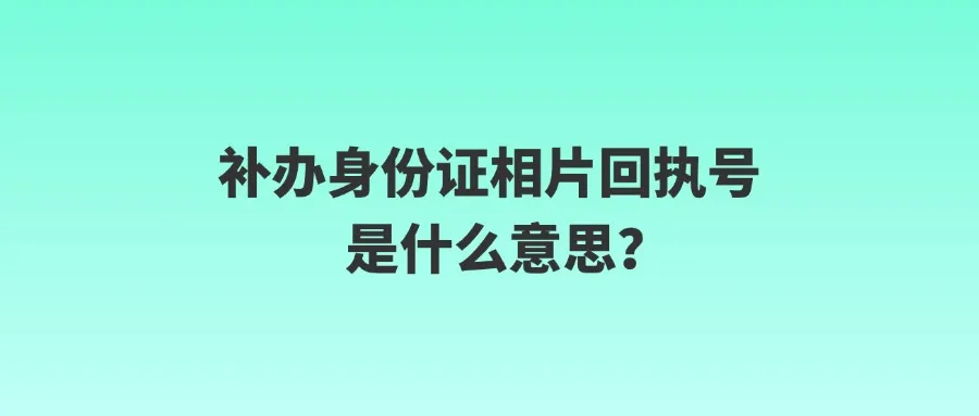 补办身份证相片回执号是什么意思？