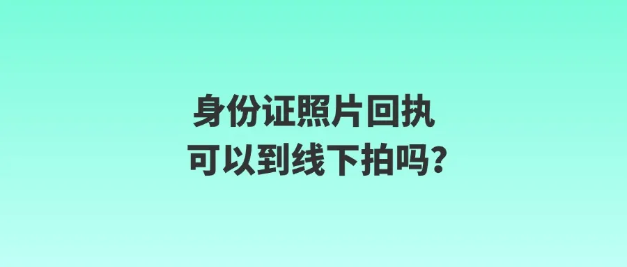 身份证照片回执可以到线下拍吗？