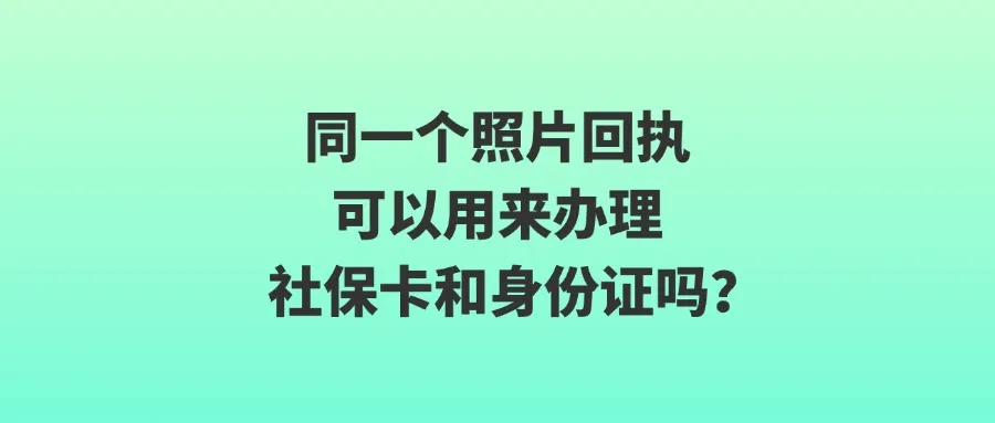 同一个照片回执可以用来办理社保卡和身份证吗？