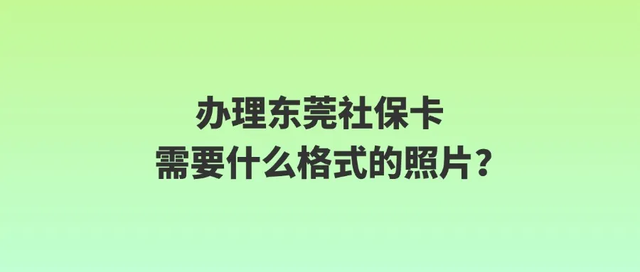 办理东莞社保卡需要什么格式的照片？