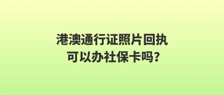 港澳通行证照片回执可以办社保卡吗？