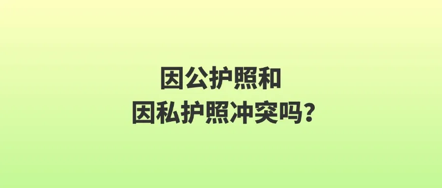 因公护照和因私护照冲突吗？