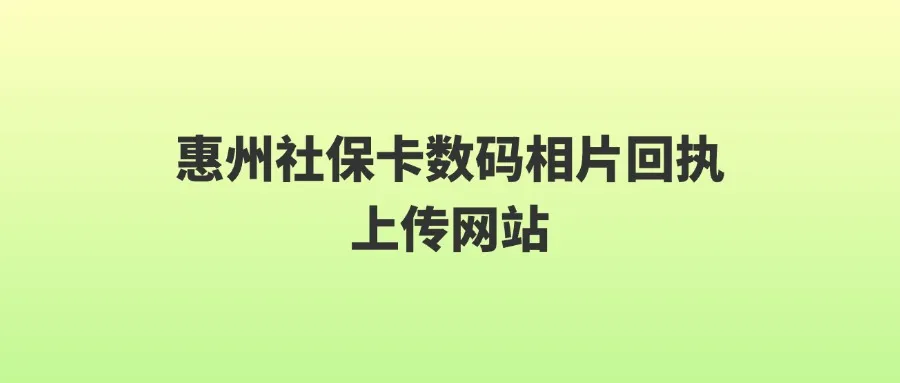 惠州社保卡数码相片回执上传网站