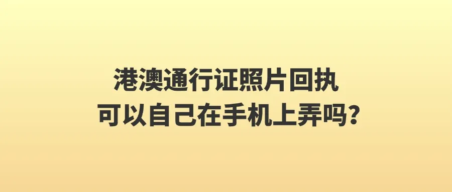 港澳通行证照片回执可以自己在手机上弄吗？