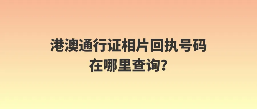 港澳通行证相片回执号码在哪里查询？