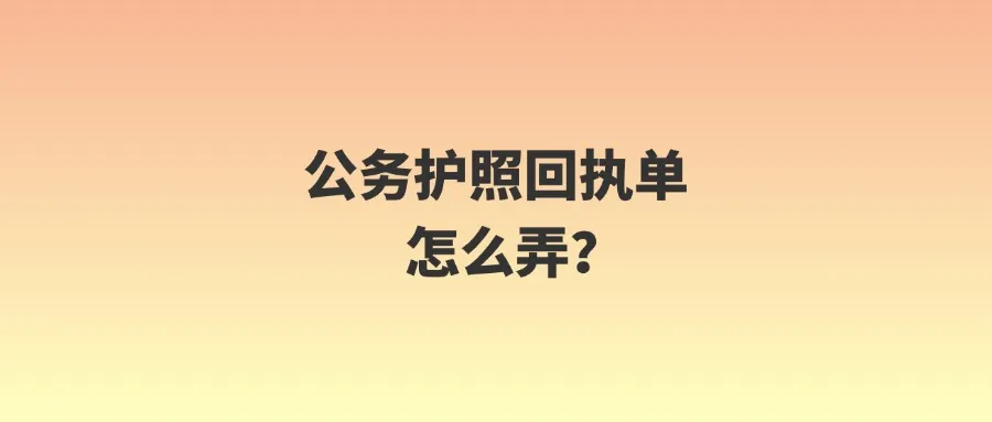 公务护照回执单怎么弄？