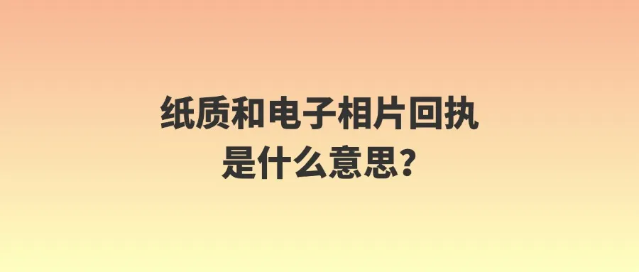 纸质和电子相片回执是什么意思？