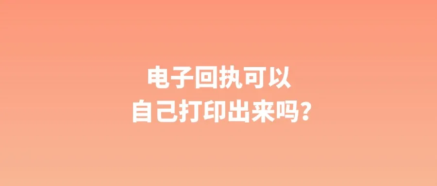 电子回执可以自己打印出来吗？