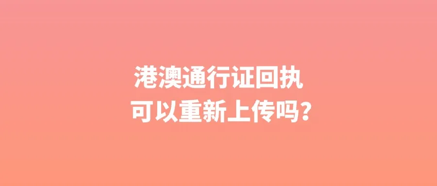 港澳通行证回执可以重新上传吗？