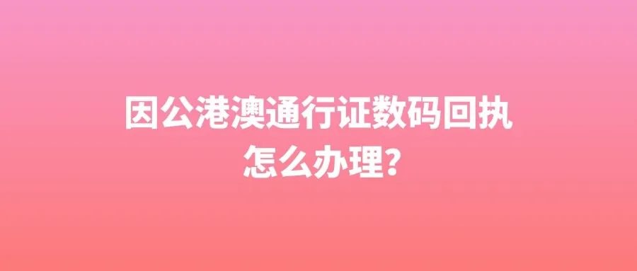 因公港澳通行证数码回执怎么办理？