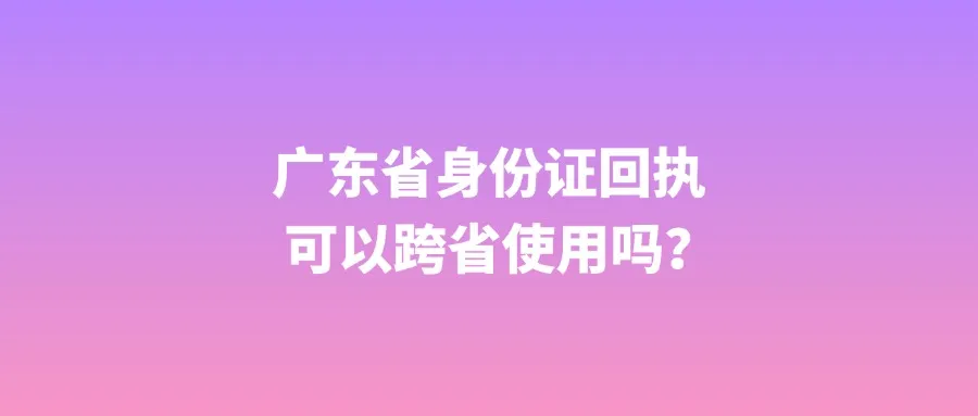 广东省身份证回执可以跨省使用吗？