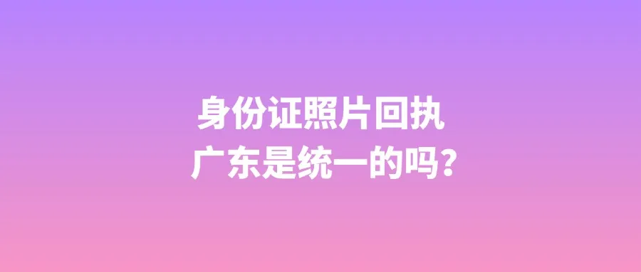 身份证照片回执广东是统一的吗？