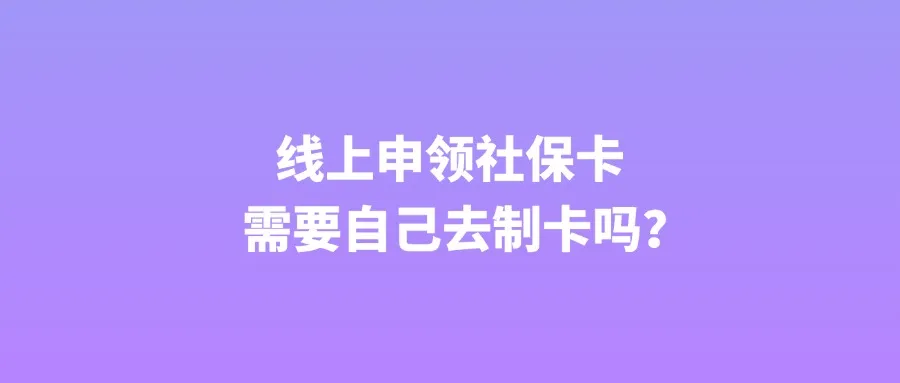 线上申领社保卡需要自己去制卡吗？