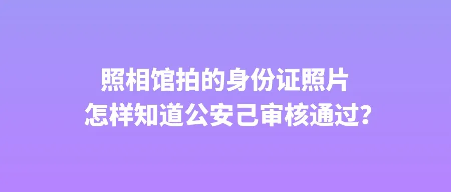 照相馆拍的身份证照片怎样知道公安己审核通过？