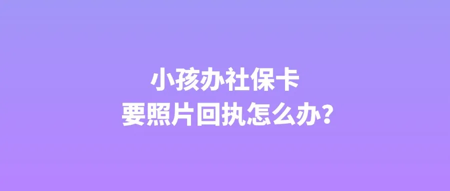 小孩办社保卡要照片回执怎么办？