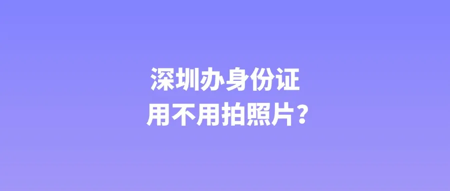 深圳办身份证用不用拍照片？