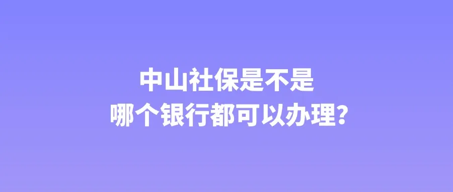 中山社保是不是哪个银行都可以办理？