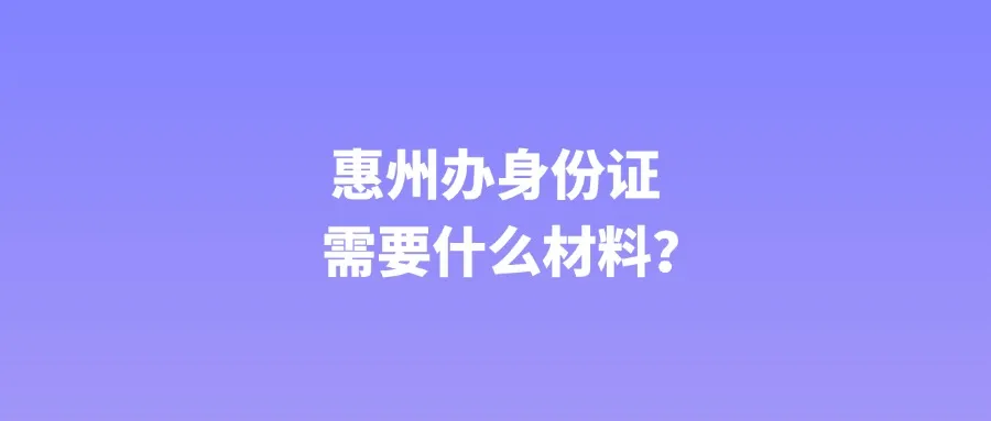 惠州办身份证需要什么材料？